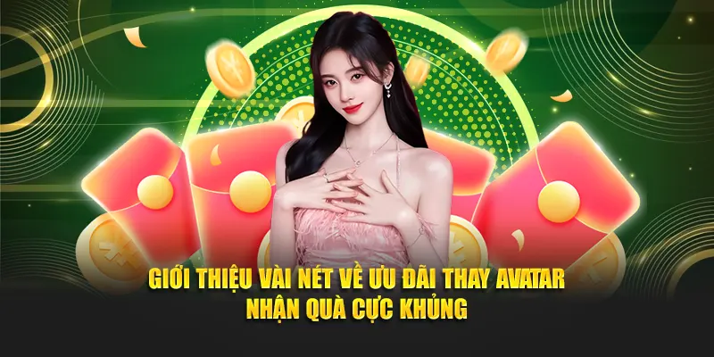 Giới thiệu vài nét về ưu đãi thay avatar nhận quà cực khủng